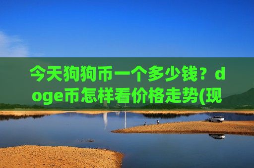 今天狗狗币一个多少钱？doge币怎样看价格走势(现价2.6377元)