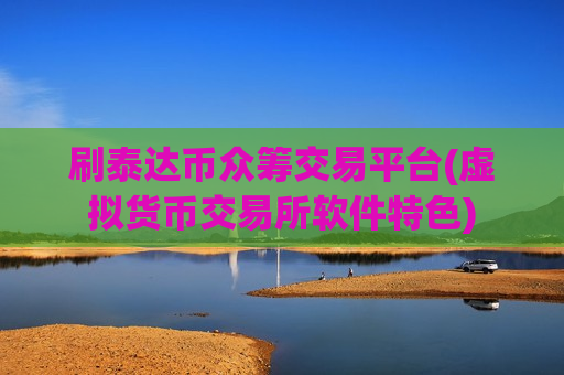 刷泰达币众筹交易平台(虚拟货币交易所软件特色)