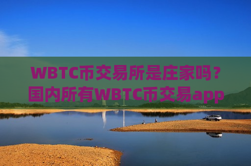 WBTC币交易所是庄家吗？国内所有WBTC币交易app