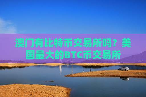 澳门有比特币交易所吗？美国最大的BTC币交易所
