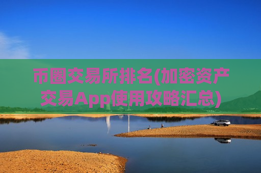 币圈交易所排名(加密资产交易App使用攻略汇总)