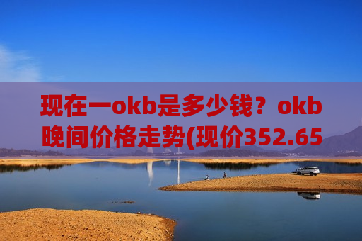 现在一okb是多少钱？okb晚间价格走势(现价352.654元)