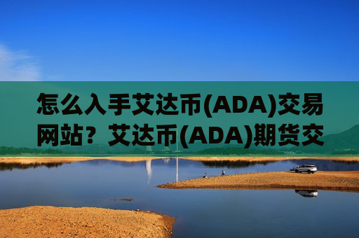 怎么入手艾达币(ADA)交易网站？艾达币(ADA)期货交易平台app