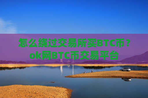 怎么绕过交易所买BTC币？ok网BTC币交易平台