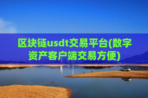 区块链usdt交易平台(数字资产客户端交易方便)