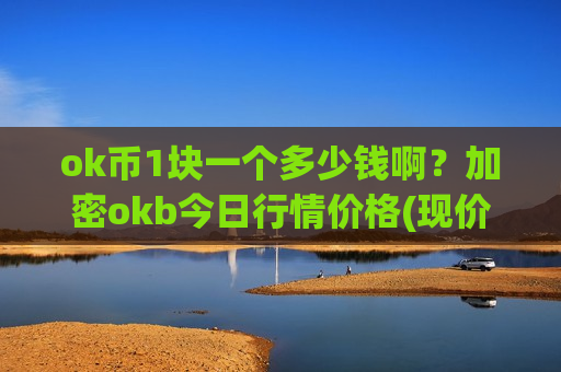 ok币1块一个多少钱啊？加密okb今日行情价格(现价352.518元)