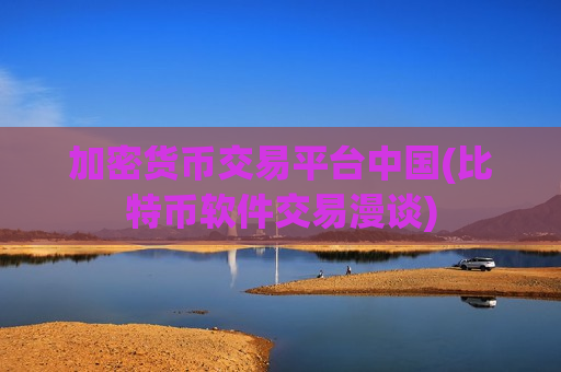 加密货币交易平台中国(比特币软件交易漫谈)