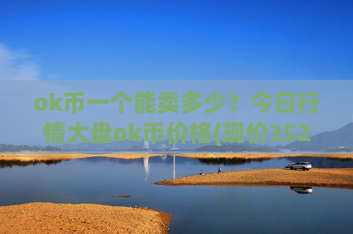 ok币一个能卖多少？今日行情大盘ok币价格(现价352.804元)