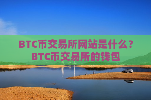 BTC币交易所网站是什么？BTC币交易所的钱包