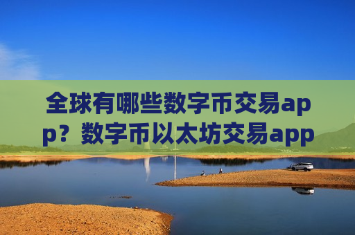 全球有哪些数字币交易app？数字币以太坊交易app