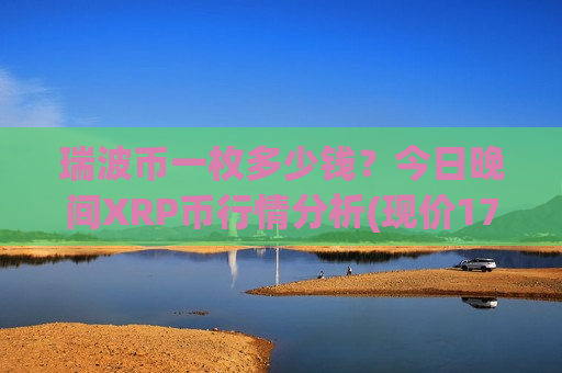 瑞波币一枚多少钱？今日晚间XRP币行情分析(现价17.1907元)