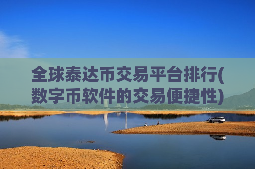 全球泰达币交易平台排行(数字币软件的交易便捷性)