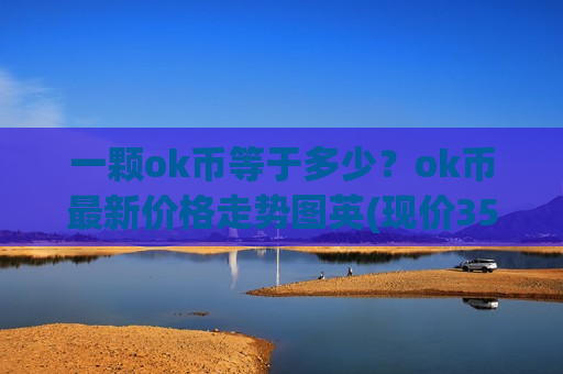 一颗ok币等于多少？ok币最新价格走势图英(现价352.592元)