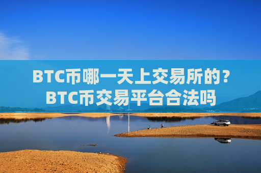 BTC币哪一天上交易所的？BTC币交易平台合法吗
