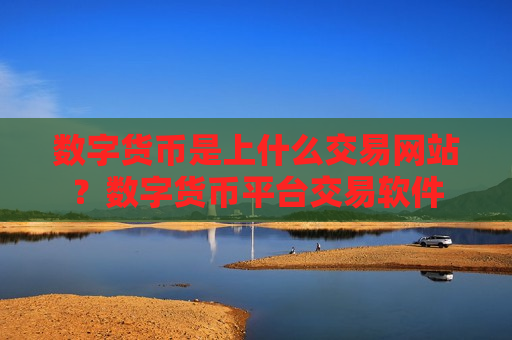 数字货币是上什么交易网站？数字货币平台交易软件