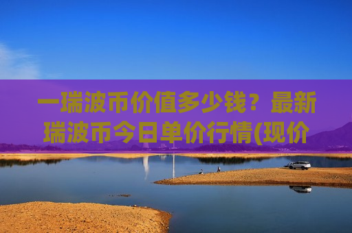 一瑞波币价值多少钱？最新瑞波币今日单价行情(现价17.1797元)