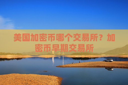 美国加密币哪个交易所？加密币早期交易所