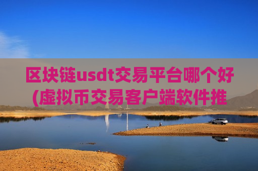 区块链usdt交易平台哪个好(虚拟币交易客户端软件推荐)