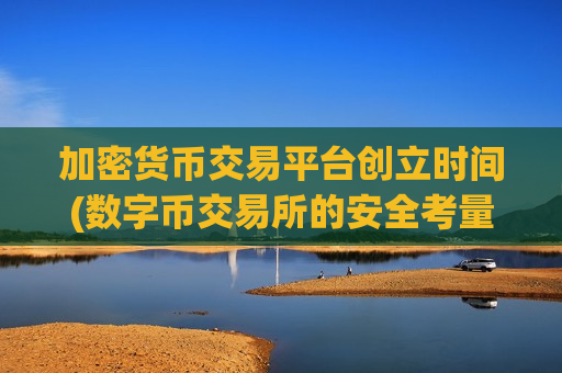 加密货币交易平台创立时间(数字币交易所的安全考量)