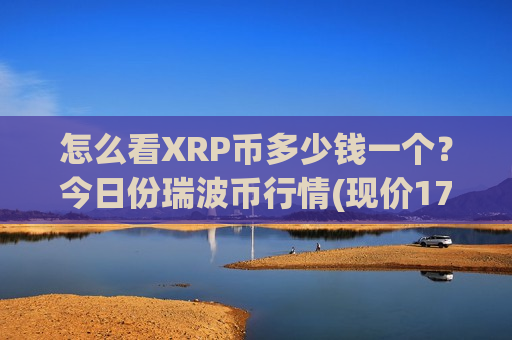 怎么看XRP币多少钱一个？今日份瑞波币行情(现价17.1548元)