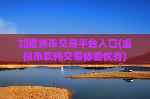 加密货币交易平台入口(虚拟币软件交易体验优秀)