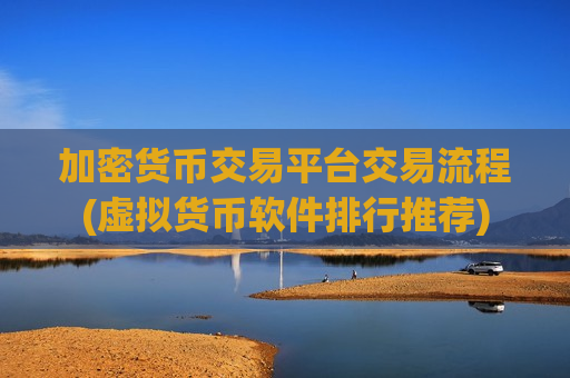 加密货币交易平台交易流程(虚拟货币软件排行推荐)
