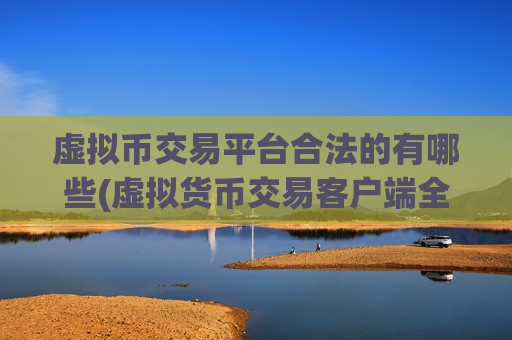 虚拟币交易平台合法的有哪些(虚拟货币交易客户端全面介绍)
