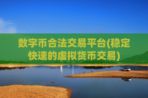 数字币合法交易平台(稳定快速的虚拟货币交易)