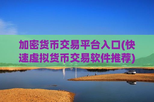 加密货币交易平台入口(快速虚拟货币交易软件推荐)