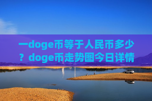 一doge币等于人民币多少？doge币走势图今日详情(现价2.6324元)