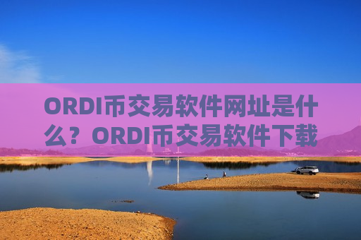 ORDI币交易软件网址是什么？ORDI币交易软件下载注册地址