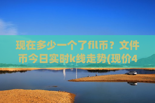 现在多少一个了fil币？文件币今日实时k线走势(现价41.0277元)