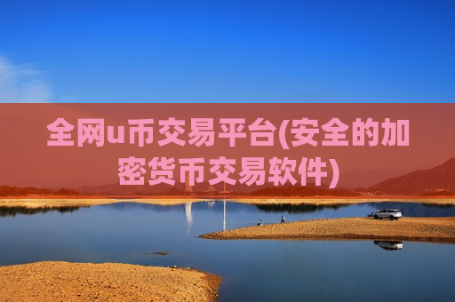 全网u币交易平台(安全的加密货币交易软件)