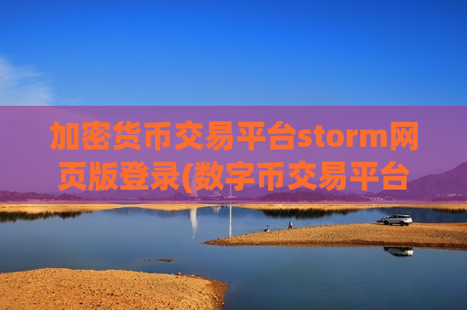 加密货币交易平台storm网页版登录(数字币交易平台的交易机制)