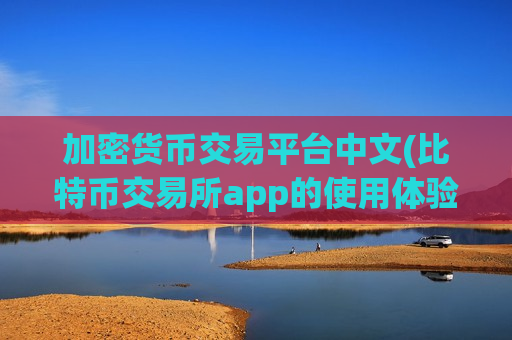 加密货币交易平台中文(比特币交易所app的使用体验)
