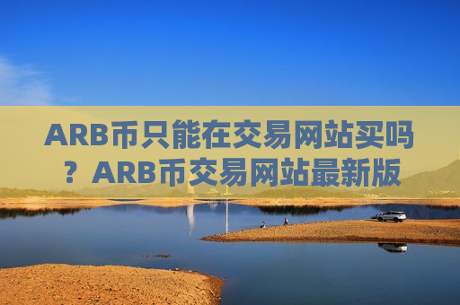 ARB币只能在交易网站买吗？ARB币交易网站最新版