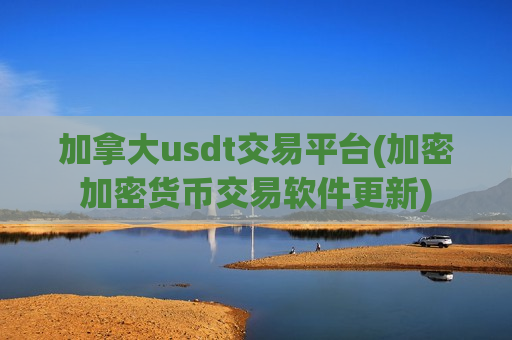 加拿大usdt交易平台(加密加密货币交易软件更新)