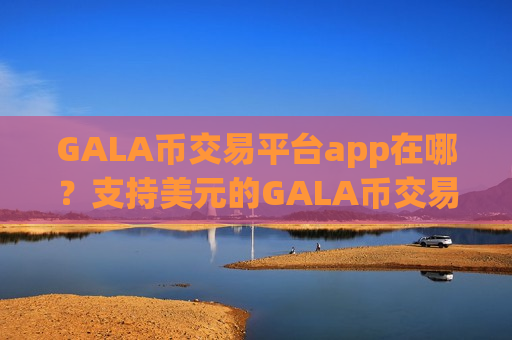 GALA币交易平台app在哪？支持美元的GALA币交易软件下载