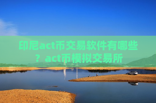 印尼act币交易软件有哪些？act币模拟交易所