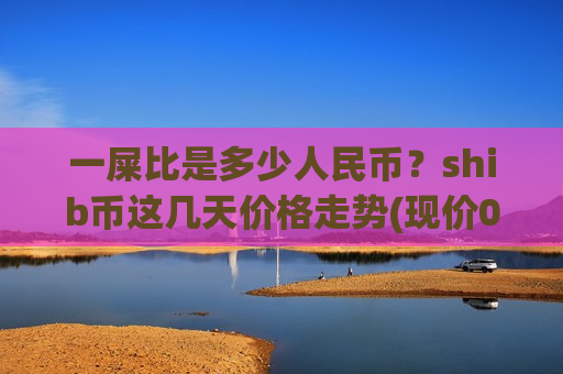 一屎比是多少人民币？shib币这几天价格走势(现价0.00017721元)
