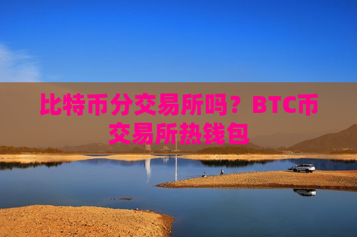 比特币分交易所吗？BTC币交易所热钱包
