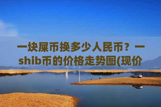 一块屎币换多少人民币？一shib币的价格走势图(现价0.00017713元)
