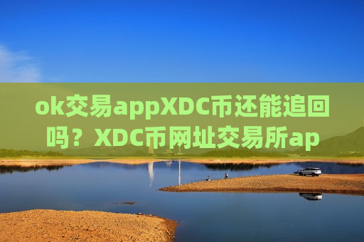 ok交易appXDC币还能追回吗？XDC币网址交易所app下载