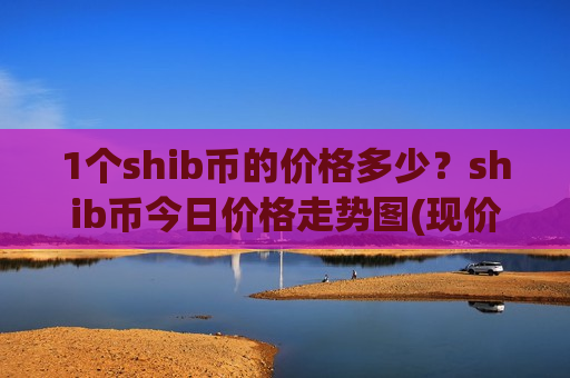 1个shib币的价格多少？shib币今日价格走势图(现价0.000177元)