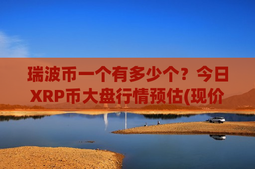 瑞波币一个有多少个？今日XRP币大盘行情预估(现价17.1543元)