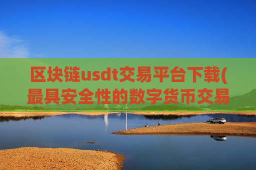 区块链usdt交易平台下载(最具安全性的数字货币交易所)