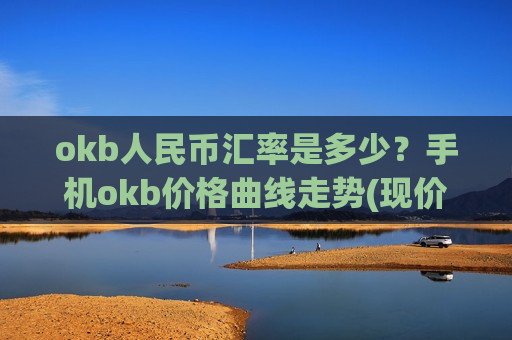 okb人民币汇率是多少？手机okb价格曲线走势(现价353.465元)