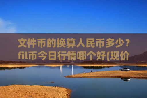 文件币的换算人民币多少？fil币今日行情哪个好(现价41.0951元)