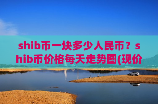 shib币一块多少人民币？shib币价格每天走势图(现价0.00017695元)