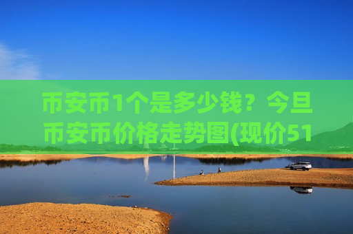 币安币1个是多少钱？今旦币安币价格走势图(现价5126.37元)